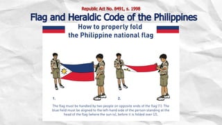 Republic Act No. 8491, s. 1998
Flag and Heraldic Code of the Philippines
 