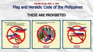 THESE ARE PROHIBITED
Republic Act No. 8491, s. 1998
Flag and Heraldic Code of the Philippines
 