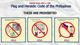 THESE ARE PROHIBITED
Republic Act No. 8491, s. 1998
Flag and Heraldic Code of the Philippines
 