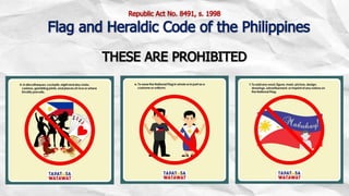 THESE ARE PROHIBITED
Republic Act No. 8491, s. 1998
Flag and Heraldic Code of the Philippines
 