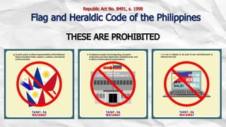 THESE ARE PROHIBITED
Republic Act No. 8491, s. 1998
Flag and Heraldic Code of the Philippines
 