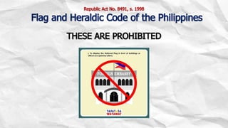 THESE ARE PROHIBITED
Republic Act No. 8491, s. 1998
Flag and Heraldic Code of the Philippines
 