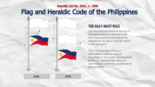 Republic Act No. 8491, s. 1998
Flag and Heraldic Code of the Philippines
 