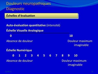 12/08/11 Échelles d’évaluation Auto-évaluation quantitative  (intensité) Échelle Visuelle Analogique  0       10 Absence de douleur   Douleur maximum  imaginable Échelle Numérique  0 1 2 3 4 5 6 7 8 9 10 Absence de douleur  Douleur maximum      imaginable 