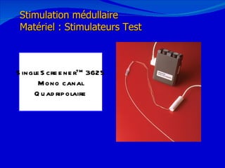 12/08/11 Stimulation médullaire Matériel : Stimulateurs Test SingleScreener TM  3625 Mono canal Quadripolaire 