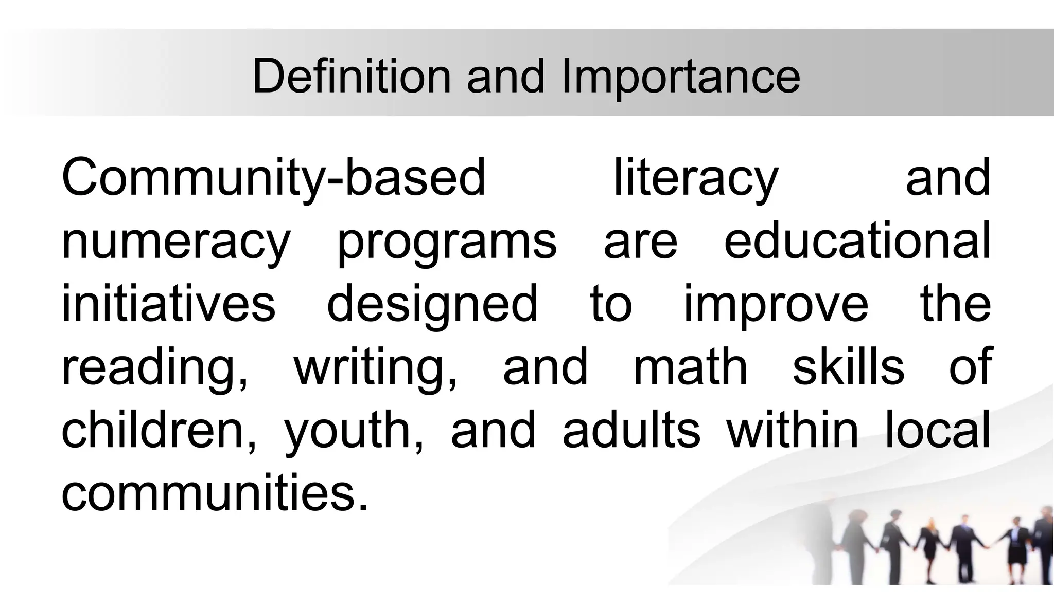 Definition and Importance
Community-based literacy and
numeracy programs are educational
initiatives designed to improve the
reading, writing, and math skills of
children, youth, and adults within local
communities.
 