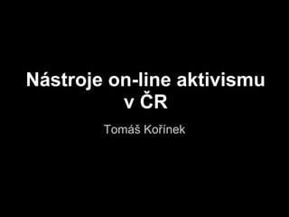 Nástroje on-line aktivismu
          v ČR
        Tomáš Kořínek
 