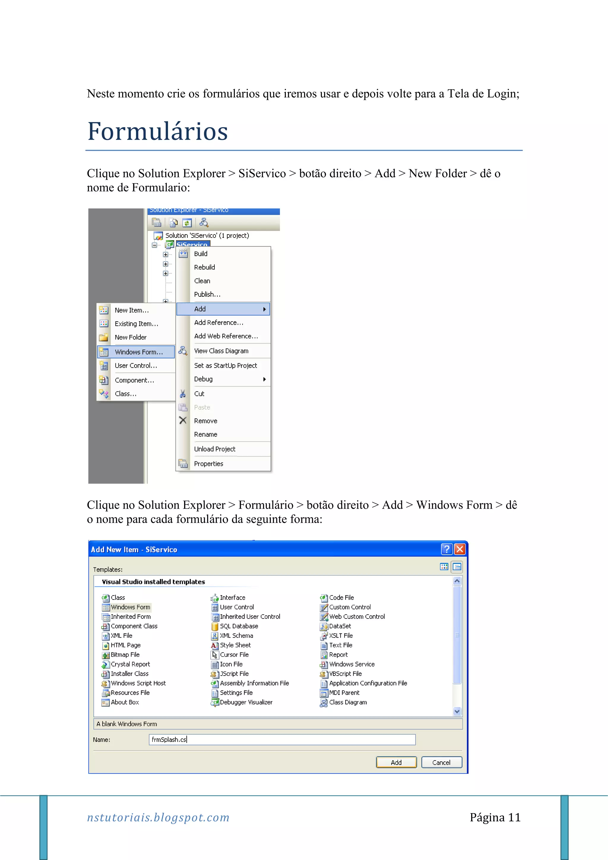 nstutoriais.blogspot.com Página 11
Neste momento crie os formulários que iremos usar e depois volte para a Tela de Login;
Formulários
Clique no Solution Explorer > SiServico > botão direito > Add > New Folder > dê o
nome de Formulario:
Clique no Solution Explorer > Formulário > botão direito > Add > Windows Form > dê
o nome para cada formulário da seguinte forma:
 