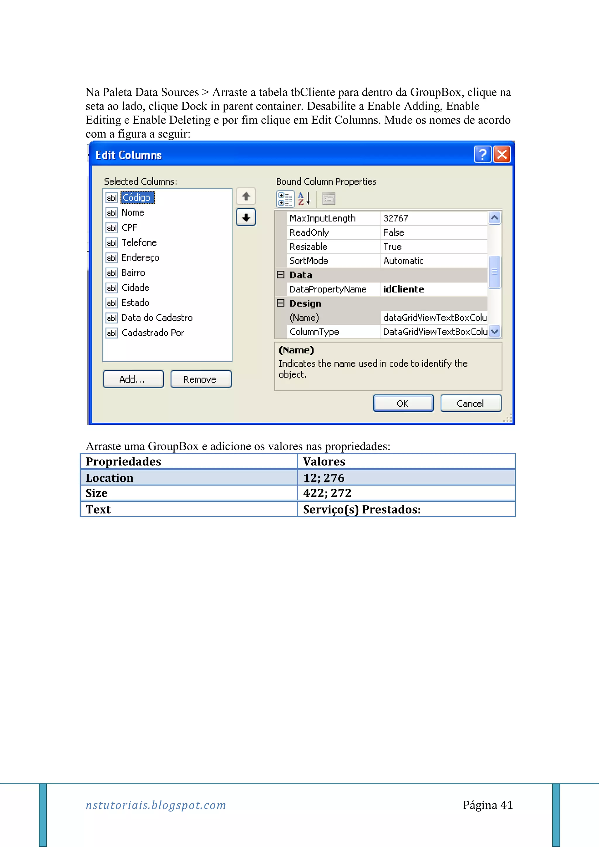 nstutoriais.blogspot.com Página 41
Na Paleta Data Sources > Arraste a tabela tbCliente para dentro da GroupBox, clique na
seta ao lado, clique Dock in parent container. Desabilite a Enable Adding, Enable
Editing e Enable Deleting e por fim clique em Edit Columns. Mude os nomes de acordo
com a figura a seguir:
Arraste uma GroupBox e adicione os valores nas propriedades:
Propriedades Valores
Location 12; 276
Size 422; 272
Text Serviço(s) Prestados:
 