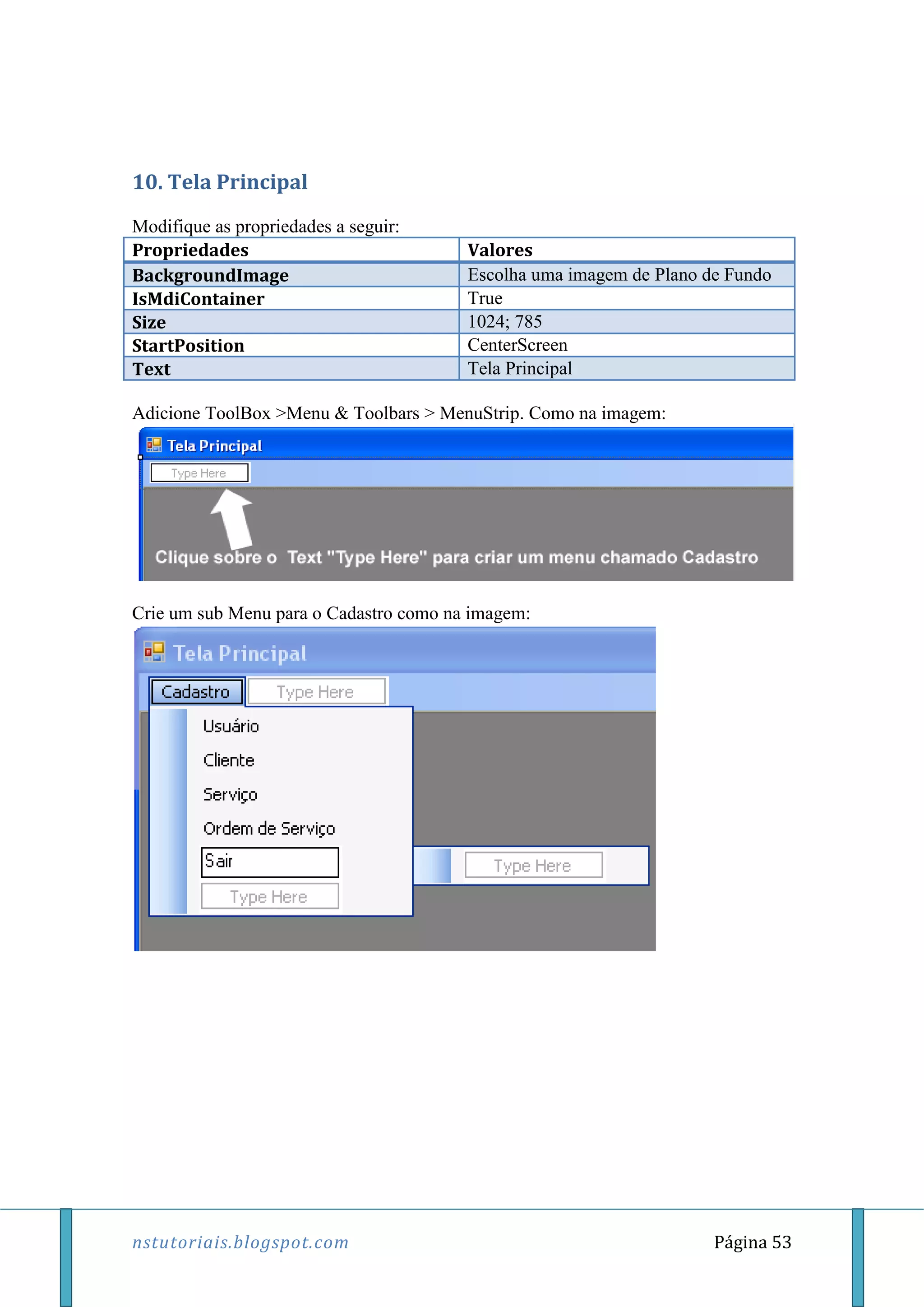 nstutoriais.blogspot.com Página 53
10. Tela Principal
Modifique as propriedades a seguir:
Propriedades Valores
BackgroundImage Escolha uma imagem de Plano de Fundo
IsMdiContainer True
Size 1024; 785
StartPosition CenterScreen
Text Tela Principal
Adicione ToolBox >Menu & Toolbars > MenuStrip. Como na imagem:
Crie um sub Menu para o Cadastro como na imagem:
 