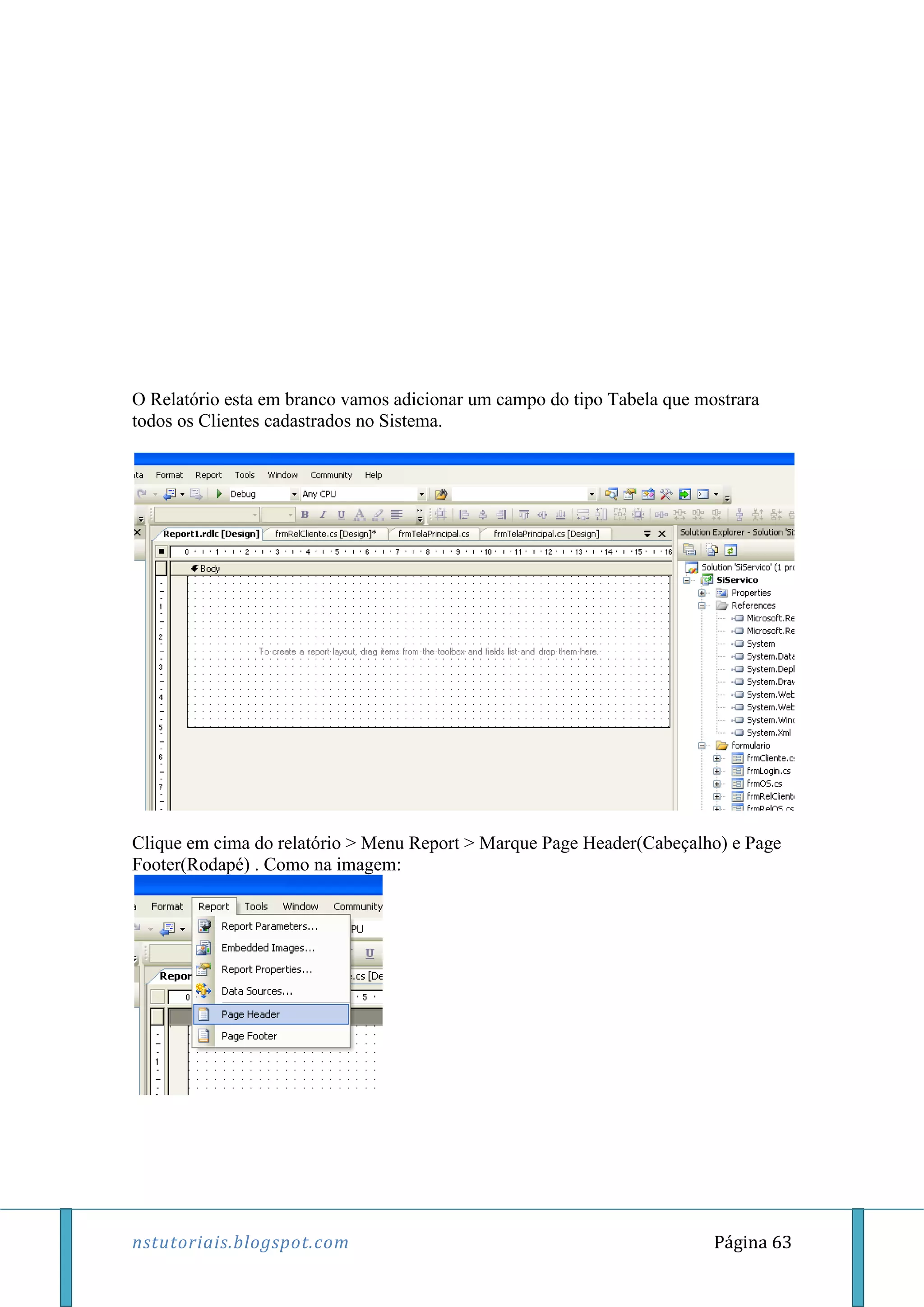 nstutoriais.blogspot.com Página 63
O Relatório esta em branco vamos adicionar um campo do tipo Tabela que mostrara
todos os Clientes cadastrados no Sistema.
Clique em cima do relatório > Menu Report > Marque Page Header(Cabeçalho) e Page
Footer(Rodapé) . Como na imagem:
 