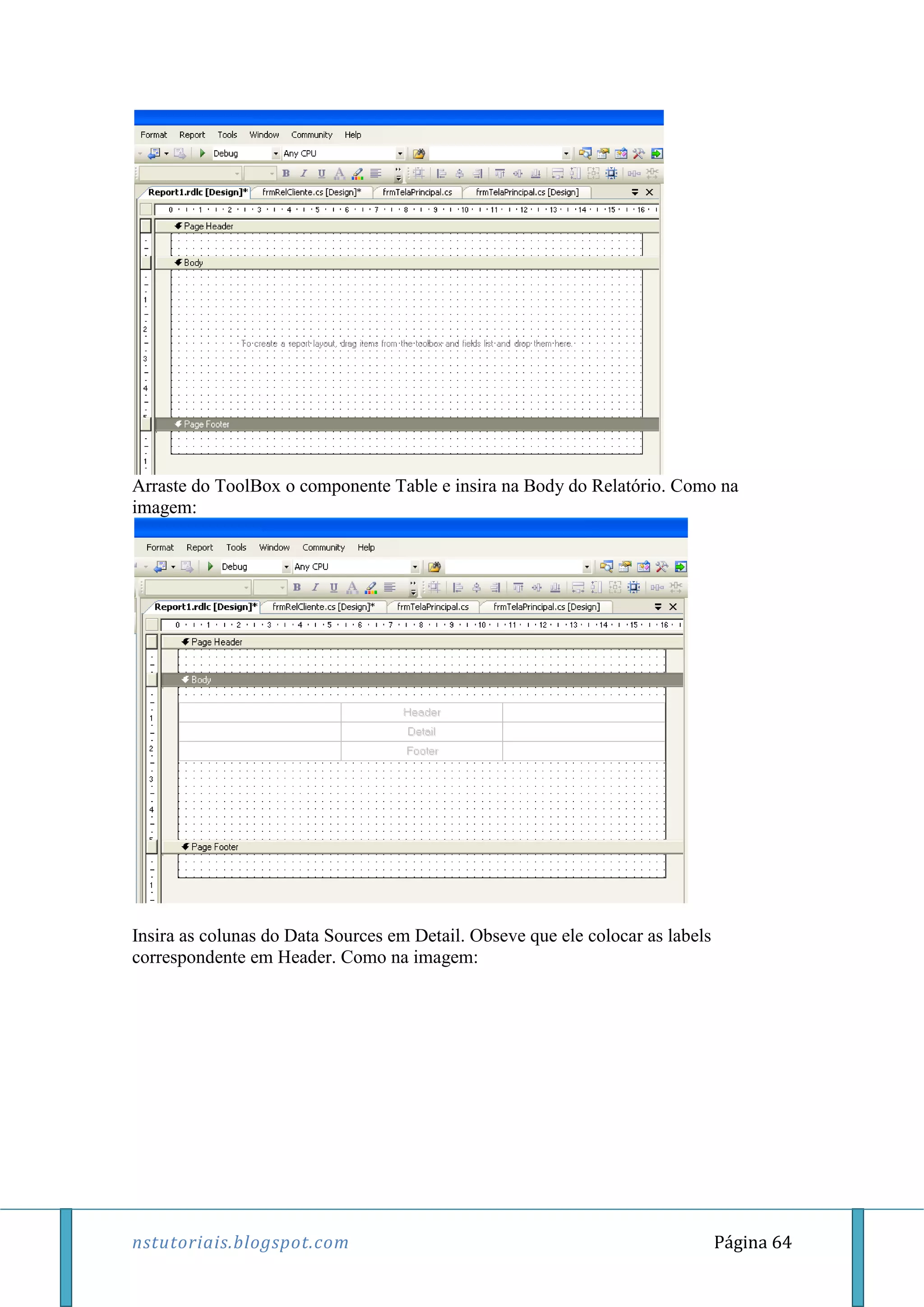 nstutoriais.blogspot.com Página 64
Arraste do ToolBox o componente Table e insira na Body do Relatório. Como na
imagem:
Insira as colunas do Data Sources em Detail. Obseve que ele colocar as labels
correspondente em Header. Como na imagem:
 