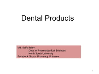 1
Md. Saiful Islam
Dept. of Pharmaceutical Sciences
North South University
Facebook Group: Pharmacy Universe
Dental Products
 