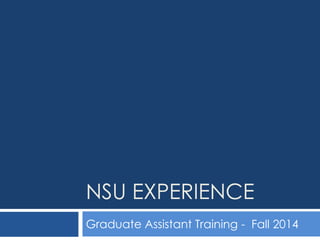 NSU EXPERIENCE
Graduate Assistant Training - Fall 2014
 