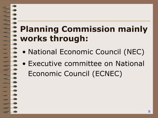 8
Planning Commission mainly
works through:
• National Economic Council (NEC)
• Executive committee on National
Economic Council (ECNEC)
 