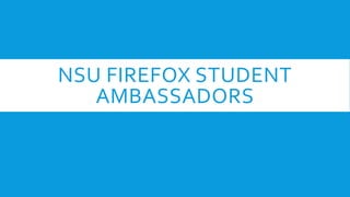 NSU FIREFOX STUDENT
AMBASSADORS
 
