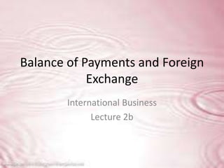 Balance of Payments and Foreign 
Exchange 
International Business 
Lecture 2b 
 