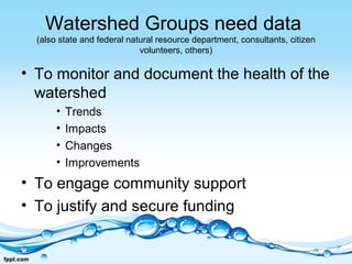 Watershed Groups need data
(also state and federal natural resource department, consultants, citizen
volunteers, others)
•...