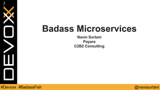 @navssurtani#Devoxx #BadassFish
Badass Microservices
Navin Surtani
Payara
C2B2 Consulting
 