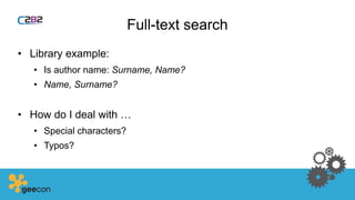 Full-text search
• Library example:
• Is author name: Surname, Name?
• Name, Surname?
• How do I deal with …
• Special characters?
• Typos?
 