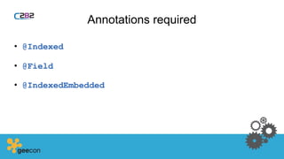 Annotations required
• @Indexed
• @Field
• @IndexedEmbedded
 