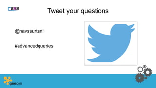 Tweet your questions
@navssurtani
#advancedqueries
 