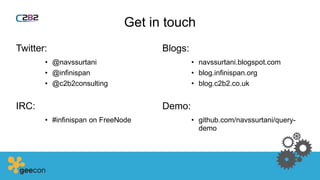 Get in touch
Twitter:
• @navssurtani
• @infinispan
• @c2b2consulting
IRC:
• #infinispan on FreeNode
Blogs:
• navssurtani.blogspot.com
• blog.infinispan.org
• blog.c2b2.co.uk
Demo:
• github.com/navssurtani/query-
demo
 