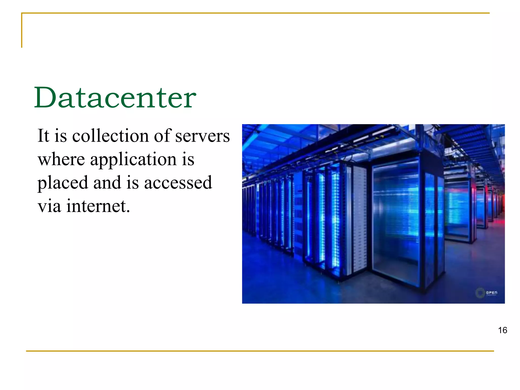 It is collection of servers
where application is
placed and is accessed
via internet.
Datacenter
16
 