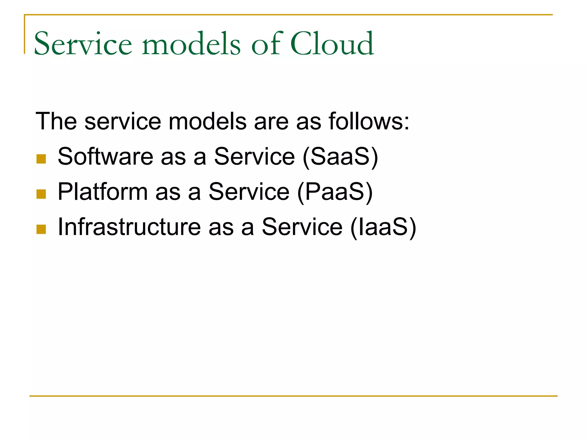 Service models of Cloud
The service models are as follows:
 Software as a Service (SaaS)
 Platform as a Service (PaaS)
 Infrastructure as a Service (IaaS)
 