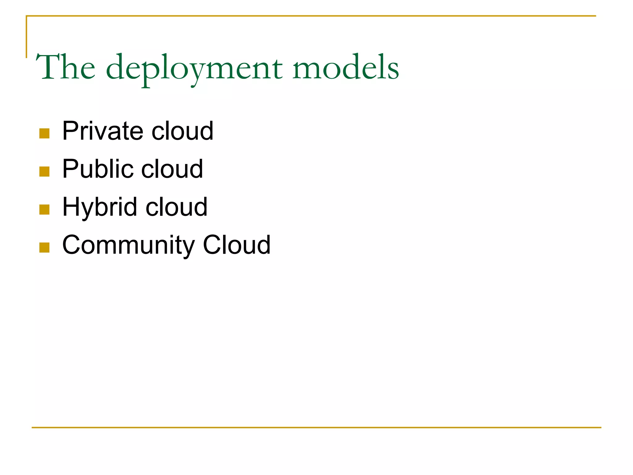 The deployment models
 Private cloud
 Public cloud
 Hybrid cloud
 Community Cloud
 