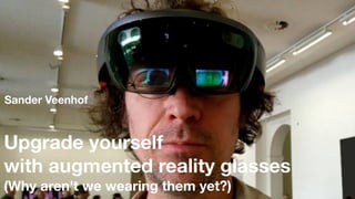 Upgrade yourself
with augmented reality glasses
(Why aren't we wearing them yet?)
Sander Veenhof
 