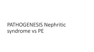 PATHOGENESIS Nephritic
syndrome vs PE
 