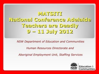 MATSITI
National Conference Adelaide
    Teachers are Deadly
      9 – 11 July 2012
  NSW Department of Education and Communities

        Human Resources Directorate and

   Aboriginal Employment Unit, Staffing Services
 