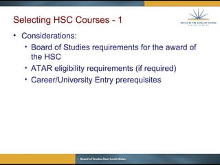Selecting HSC Courses - 1 Considerations: Board of Studies requirements for the award of the HSC  ATAR eligibility requirements (if required) Career/University Entry prerequisites  