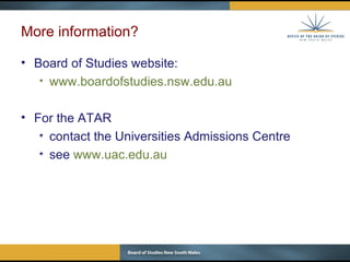 More information? Board of Studies website: www.boardofstudies.nsw.edu.au For the ATAR contact the Universities Admissions Centre see  www.uac.edu.au 