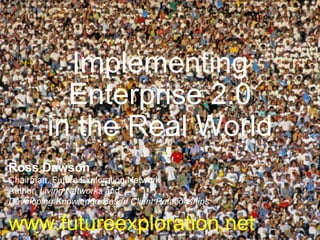 Implementing Enterprise 2.0 in the Real World Ross Dawson Chairman, Future Exploration Network Author,  Living Networks  and Developing Knowledge-Based Client Relationships www.futureexploration.net 