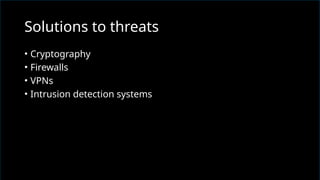 • Cryptography
• Firewalls
• VPNs
• Intrusion detection systems
Solutions to threats
 