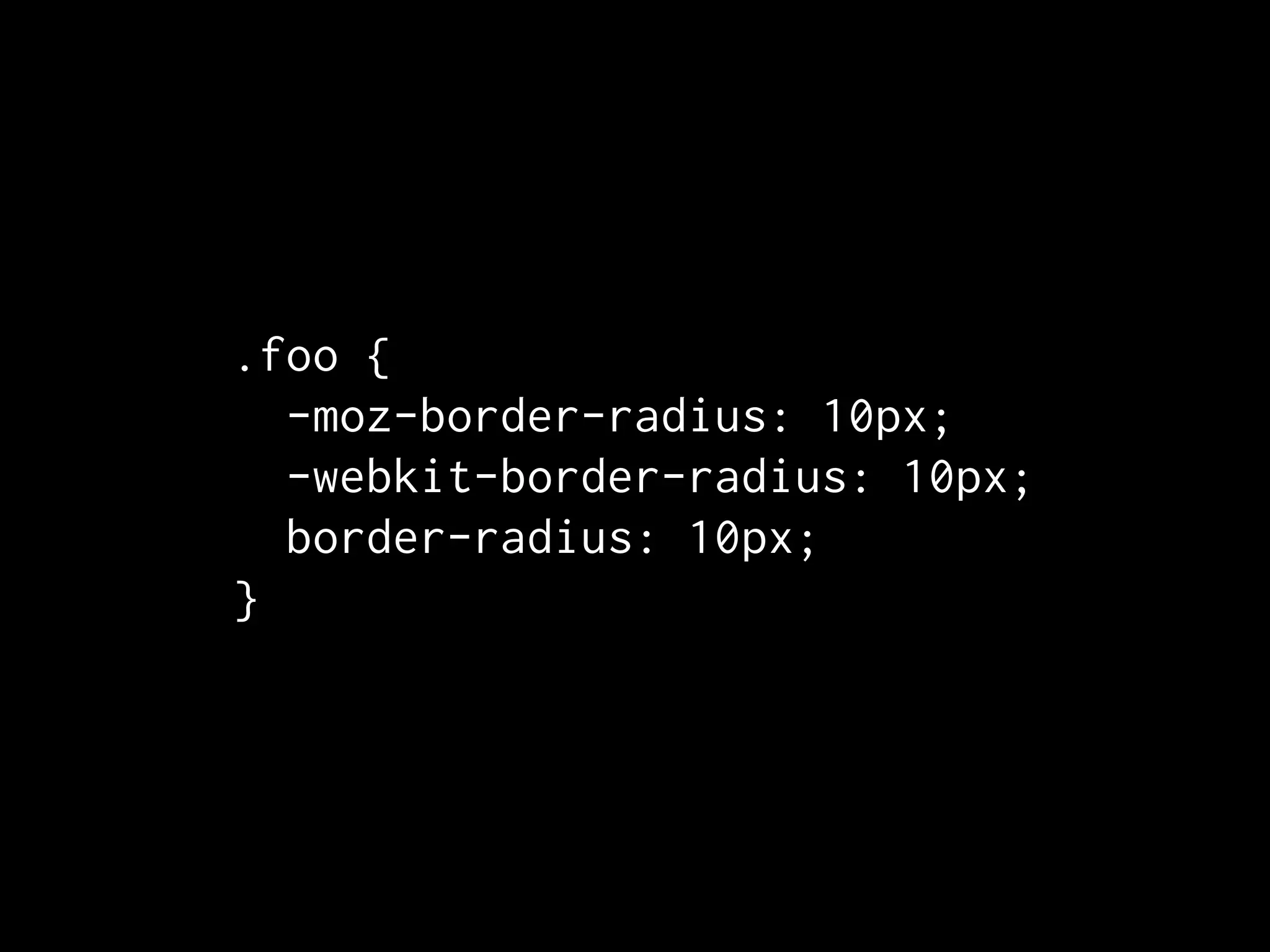.foo {
  -moz-border-radius: 10px;
  -webkit-border-radius: 10px;
  border-radius: 10px;
}
 