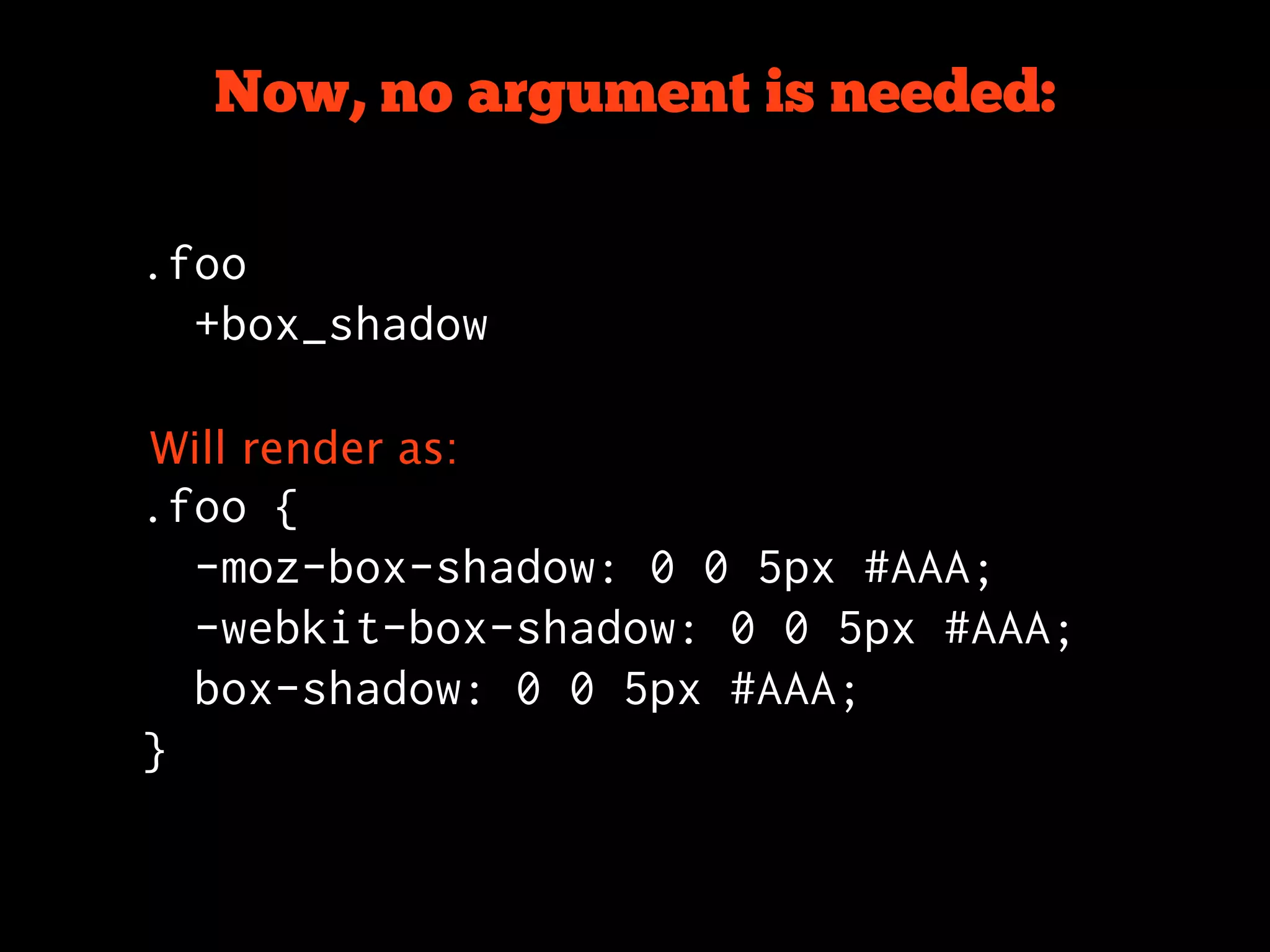 Now, no argument is needed:

.foo
  +box_shadow

Will render as:
.foo {
  -moz-box-shadow: 0 0 5px #AAA;
  -webkit-box-shadow: 0 0 5px #AAA;
  box-shadow: 0 0 5px #AAA;
}
 