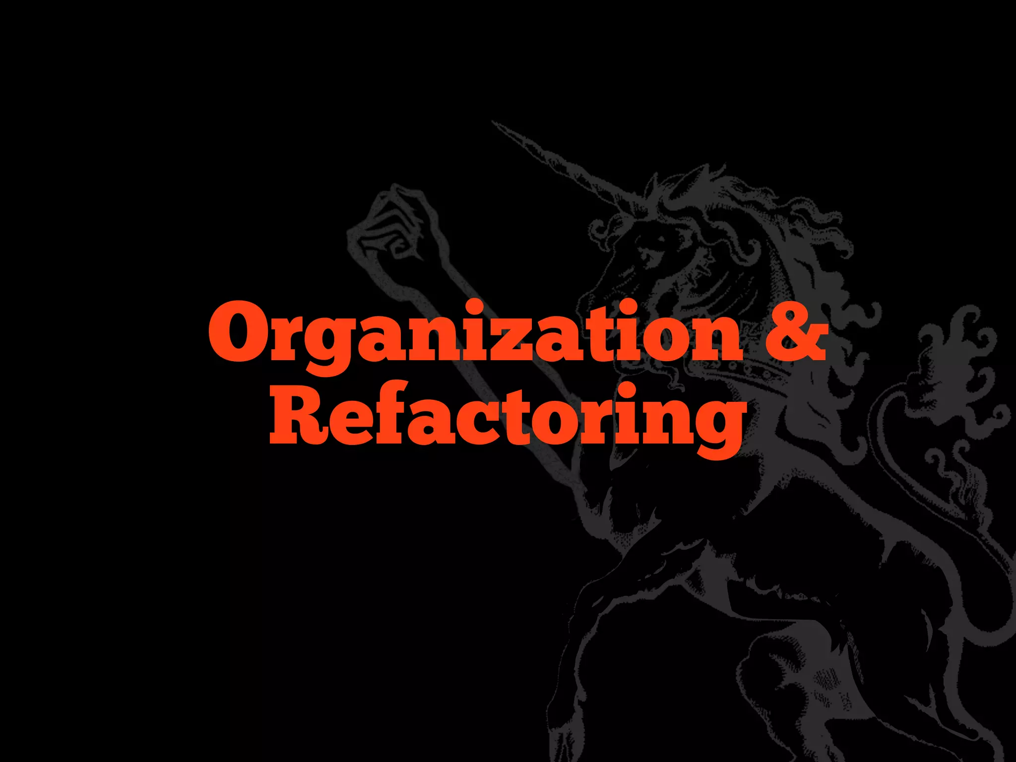 Organization &
 Refactoring
 