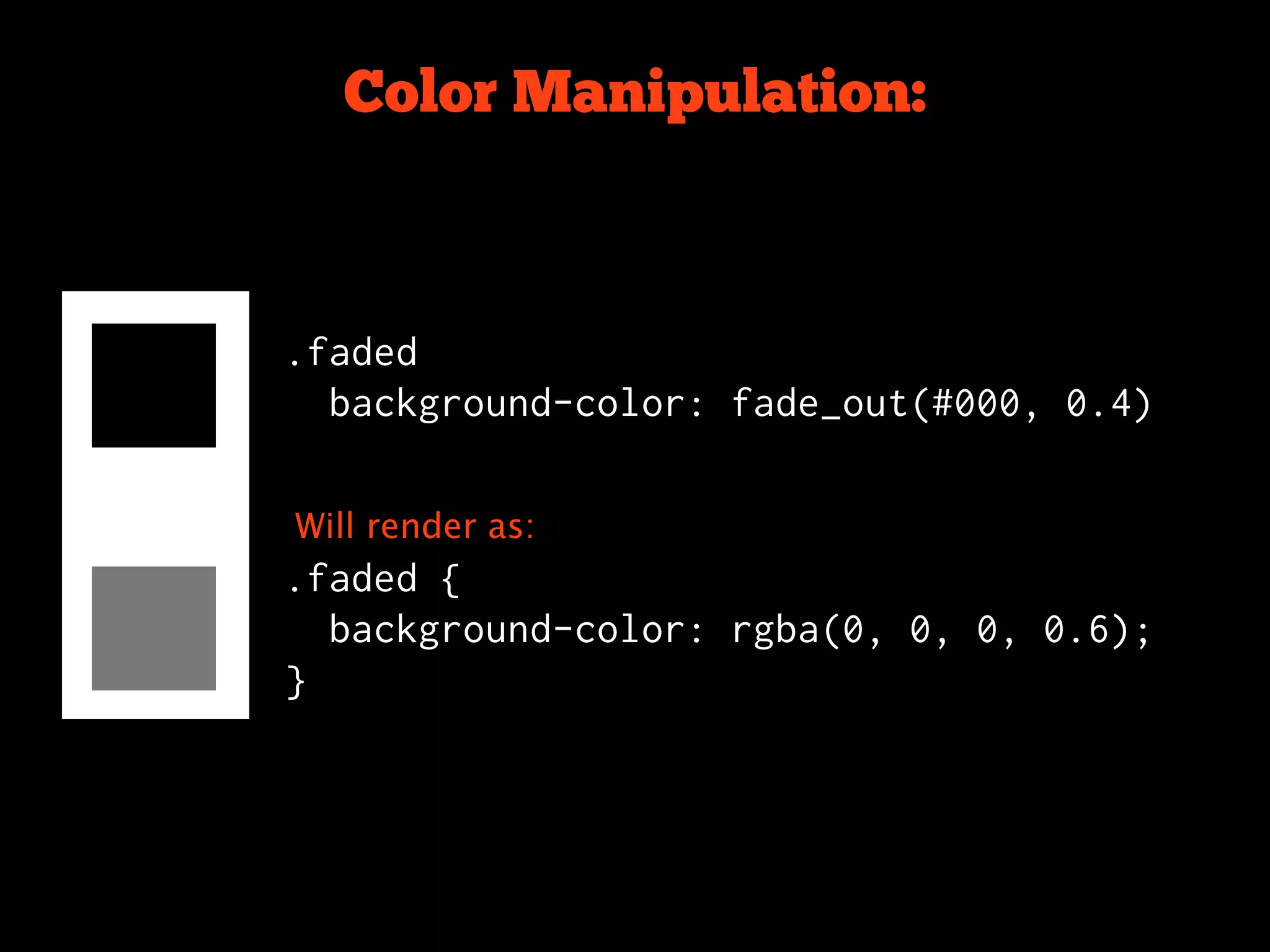 Color Manipulation:



.faded
  background-color: fade_out(#000, 0.4)


Will render as:
.faded {
  background-color: rgba(0, 0, 0, 0.6);
}
 