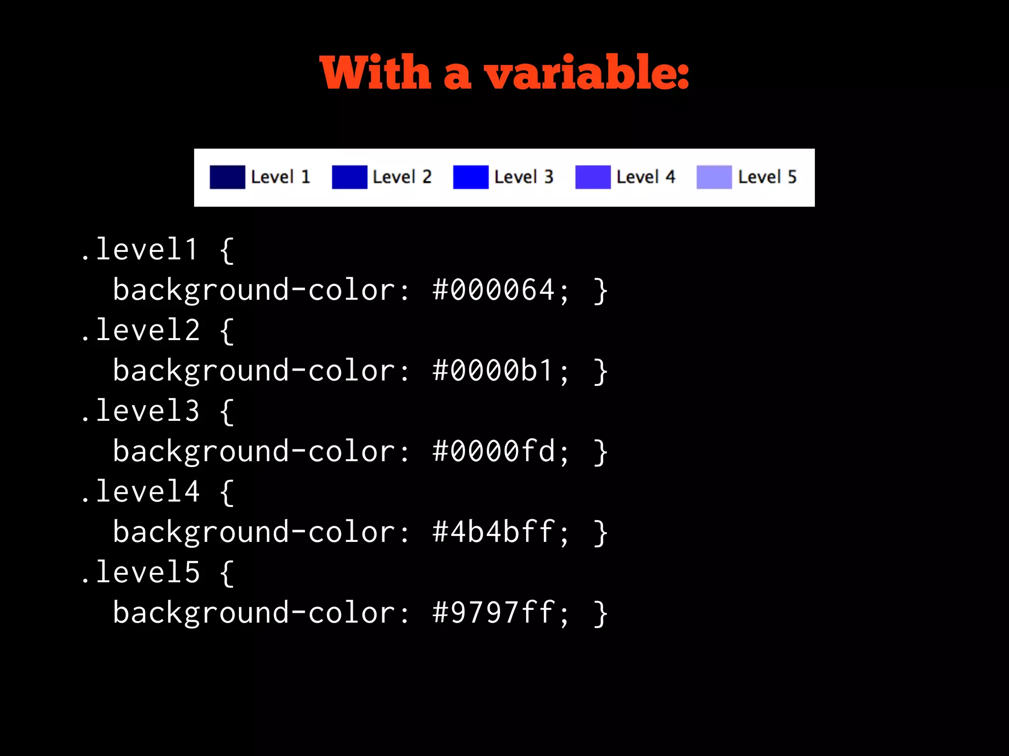 With a variable:


.level1 {
  background-color:   #000064; }
.level2 {
  background-color:   #0000b1; }
.level3 {
  background-color:   #0000fd; }
.level4 {
  background-color:   #4b4bff; }
.level5 {
  background-color:   #9797ff; }
 