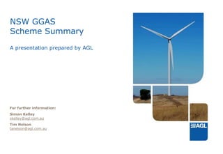NSW GGASScheme SummaryA presentation prepared by AGL For further information: Simon Kelleyskelley@agl.com.au Tim Nelsontanelson@agl.com.au 