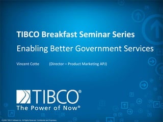 TIBCO Breakfast Seminar Series Enabling Better Government Services  Vincent Cotte 	(Director – Product Marketing APJ) 