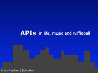 APIs           in life, music and wiffleball




Chuck Freedman | @chuckstar
 