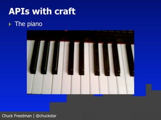 APIs with craft
   ⱶ The piano




Chuck Freedman | @chuckstar
 