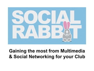 Gaining the most from Multimedia
& Social Networking for your Club
 