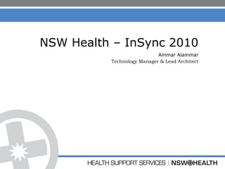 NSW Health – InSync 2010 Ammar Alammar Technology Manager & Lead Architect 