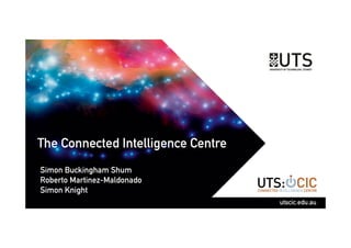 The Connected Intelligence Centre
Simon Buckingham Shum
Roberto Martinez-Maldonado
Simon Knight
utscic.edu.au
 