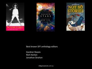 sf@galaxybooks.com.au
Best known SFF anthology editors
Gardner Dozois
Rich Horton
Jonathan Strahan
 